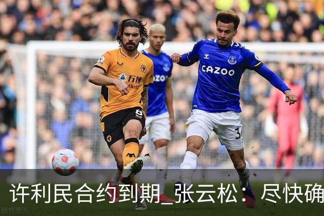 许利民合约到期 张云松：尽快确定首钢主帅人选